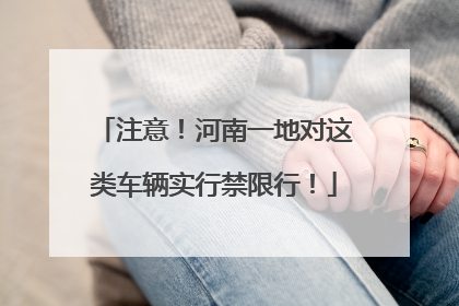注意！河南一地对这类车辆实行禁限行！