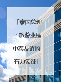 泰国总理：旅游业是中泰友谊的有力象征