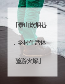 泰山炊烟巷：乡村生活体验游火爆