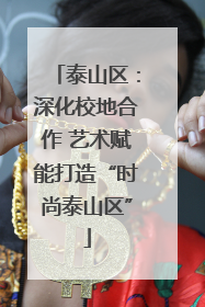 泰山区：深化校地合作 艺术赋能打造“时尚泰山区”