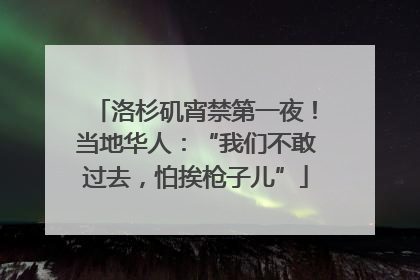 洛杉矶宵禁第一夜！当地华人：“我们不敢过去，怕挨枪子儿”