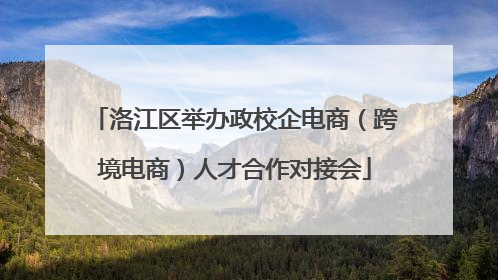 洛江区举办政校企电商（跨境电商）人才合作对接会