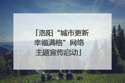 洛阳“城市更新 幸福满格”网络主题宣传启动