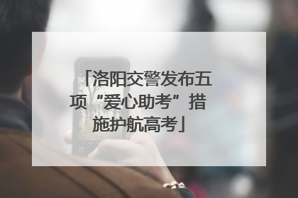 洛阳交警发布五项“爱心助考”措施护航高考