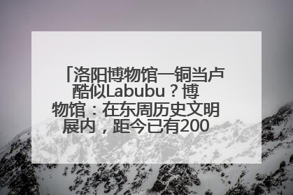 洛阳博物馆一铜当卢酷似Labubu？博物馆：在东周历史文明展内，距今已有2000多年历史