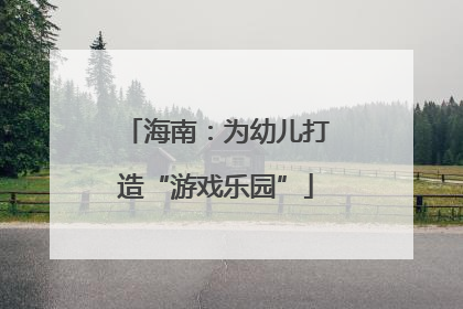 海南：为幼儿打造“游戏乐园”