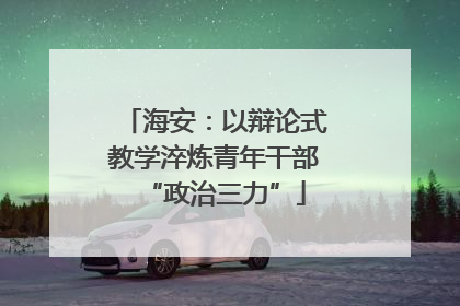 海安：以辩论式教学淬炼青年干部“政治三力”