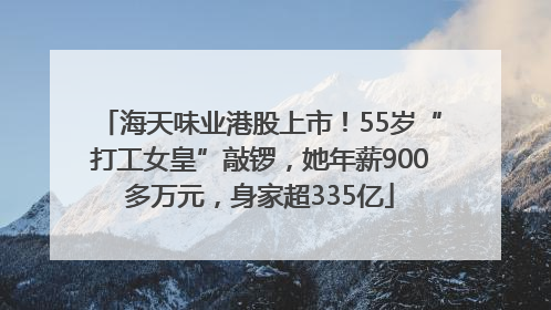 海天味业港股上市！55岁“打工女皇”敲锣，她年薪900多万元，身家超335亿