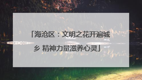海沧区：文明之花开遍城乡 精神力量滋养心灵
