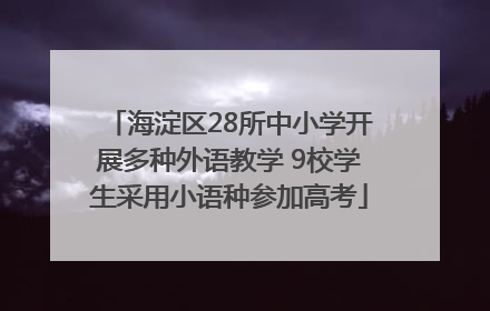 海淀区28所中小学开展多种外语教学 9校学生采用小语种参加高考