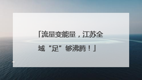 流量变能量，江苏全域“足”够沸腾！