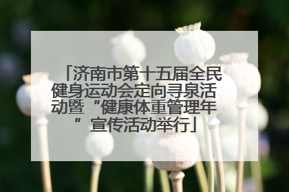 济南市第十五届全民健身运动会定向寻泉活动暨“健康体重管理年”宣传活动举行