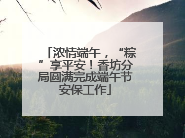 浓情端午，“粽”享平安！香坊分局圆满完成端午节安保工作