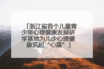 浙江省首个儿童青少年心理健康发展研学基地为儿少心理健康筑起“心盾”