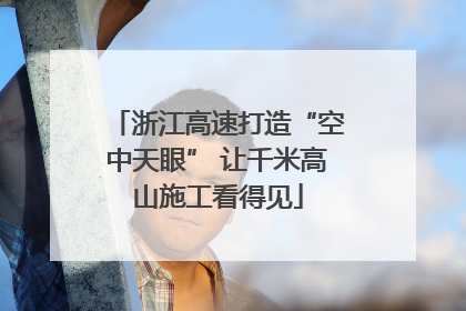 浙江高速打造“空中天眼” 让千米高山施工看得见