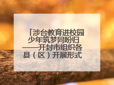 涉台教育进校园 少年筑梦同盼归——开封市组织各县（区）开展形式多样的涉台宣传教育进校园活动