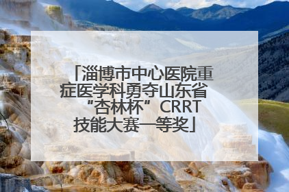淄博市中心医院重症医学科勇夺山东省“杏林杯”CRRT技能大赛一等奖