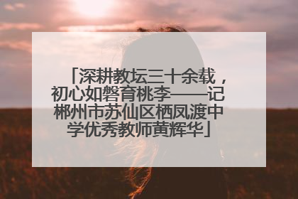 深耕教坛三十余载，初心如磐育桃李——记郴州市苏仙区栖凤渡中学优秀教师黄辉华