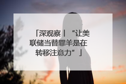 深观察丨“让美联储当替罪羊是在转移注意力”