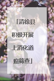 清徐县积极开展上消化道癌筛查