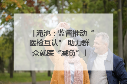 渑池：监督推动“医检互认” 助力群众就医“减负”