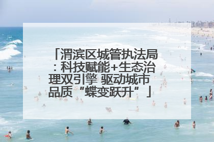 渭滨区城管执法局：科技赋能+生态治理双引擎 驱动城市品质“蝶变跃升”