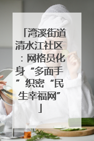 湾溪街道清水江社区：网格员化身“多面手”织密“民生幸福网”