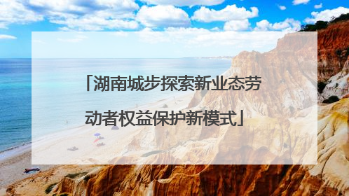 湖南城步探索新业态劳动者权益保护新模式
