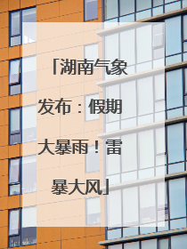 湖南气象发布：假期大暴雨！雷暴大风