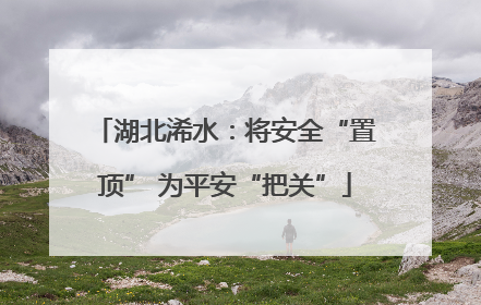 湖北浠水：将安全“置顶” 为平安“把关”