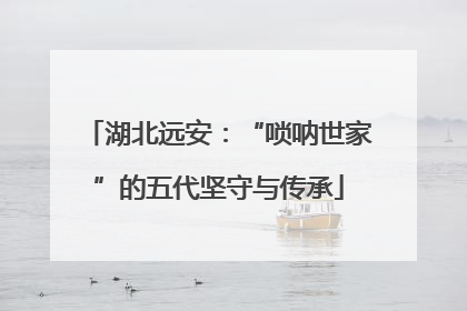 湖北远安：“唢呐世家”的五代坚守与传承