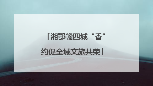 湘鄂赣四城“香”约促全域文旅共荣