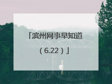 滨州网事早知道（6.22）