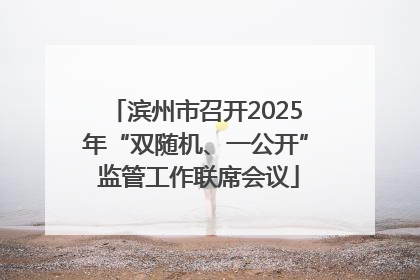 滨州市召开2025年“双随机、一公开” 监管工作联席会议