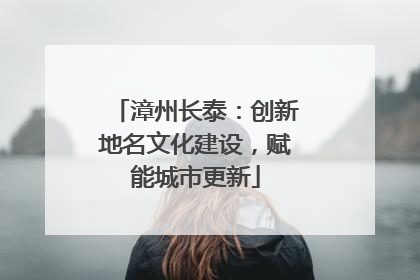 漳州长泰：创新地名文化建设，赋能城市更新