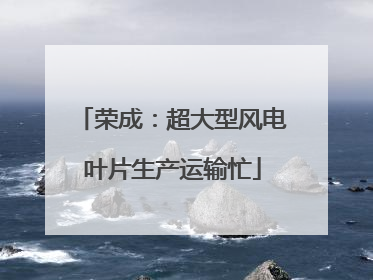 荣成：超大型风电叶片生产运输忙