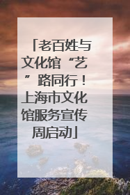 老百姓与文化馆“艺”路同行！上海市文化馆服务宣传周启动