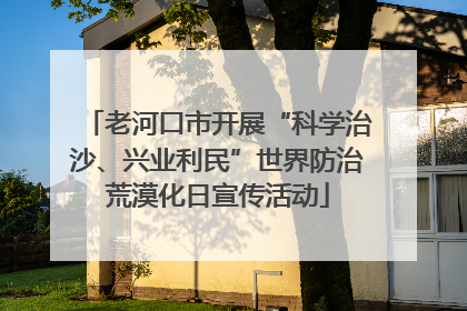 老河口市开展“科学治沙、兴业利民”世界防治荒漠化日宣传活动