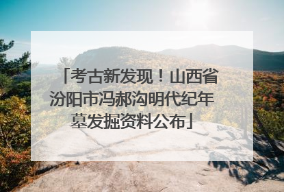 考古新发现！山西省汾阳市冯郝沟明代纪年墓发掘资料公布
