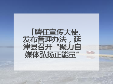 聘任宣传大使、发布管理办法，延津县召开“聚力自媒体弘扬正能量”联席会