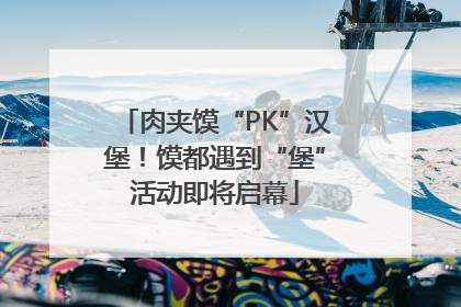 肉夹馍“PK”汉堡！馍都遇到“堡”活动即将启幕