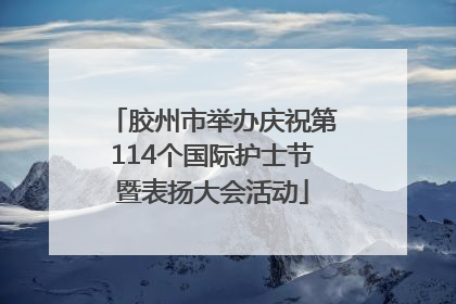 胶州市举办庆祝第114个国际护士节暨表扬大会活动