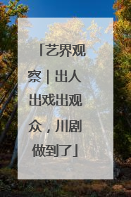 艺界观察｜出人出戏出观众，川剧做到了