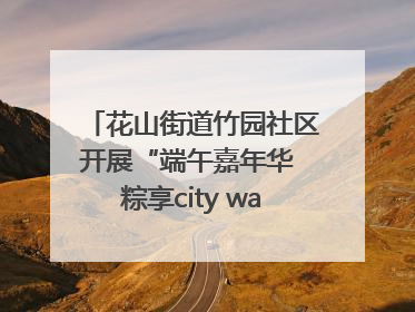 花山街道竹园社区开展“端午嘉年华 粽享city walk”主题活动