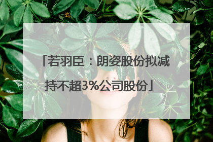 若羽臣：朗姿股份拟减持不超3%公司股份