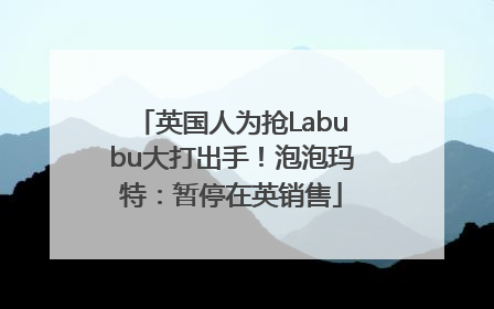 英国人为抢Labubu大打出手！泡泡玛特：暂停在英销售