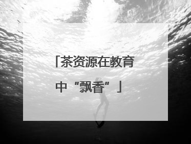 茶资源在教育中“飘香”
