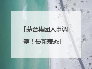 茅台集团人事调整！最新表态