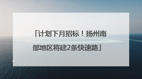 计划下月招标！扬州南部地区将建2条快速路