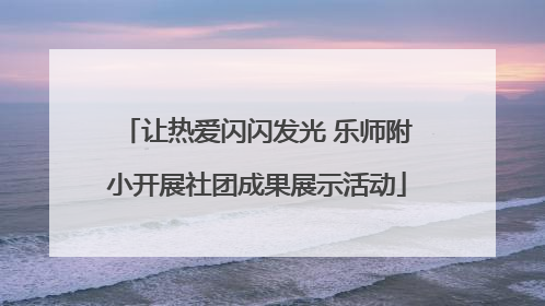 让热爱闪闪发光 乐师附小开展社团成果展示活动